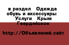  в раздел : Одежда, обувь и аксессуары » Услуги . Крым,Гвардейское